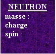 Text Box: NEUTRON
masse : 
charge :
spin : 


